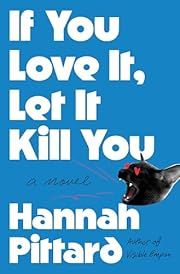 If You Love It, Let It Kill You by Hannah Pittard; 2025. Hardcover.