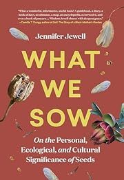 What We Sow: On the Personal, Ecological, and Cultural Significance of Seeds by Jennifer Jewell; 2023. Hardcover.