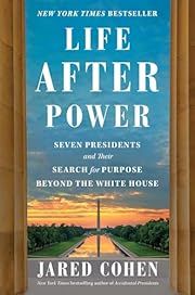 Life After Power: Seven Presidents and Their Search for Purpose Beyond the White House by Jared Cohen; 2024. Hardcover.