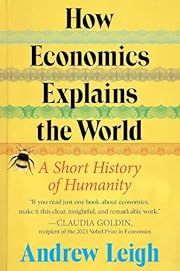 How Economics Explains the World: A Short History of Humanity by Andrew Leigh; 2024. Hardcover.