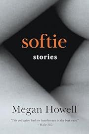 Softie: Stories by Megan Howell; 2024. Softcover.