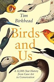 Birds and Us: A 12,000-Year History from Cave Art to Conservation by Tim Birkhead; 2022. Hardcover.
