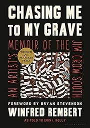 Chasing Me to My Grave: An Artist's Memoir of the Jim Crow South by Winfred Rembert, Erin I. Kelly, Bryan Stevenson (Foreword); 2021. Hardcover.