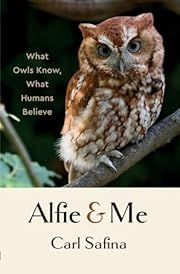 Alfie &amp; Me: What Owls Know, What Humans Believe by Carl Safina; 2023. Hardcover.
