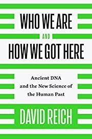 Who We Are and How We Got Here: Ancient DNA and the New Science of the Human Past by David Reich; 2018. Hardcover.