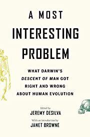 Most Interesting Problem, A: What Darwin's Descent of Man Got Right and Wrong About Human Evolution by Jeremy DeSilva (Editor), Janet Browne (Introduction); 2021. Hardcover