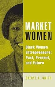 Market Women: Black Women Entrepreneurs: Past, Present, and Future by Cheryl A. Smith; 2005. Hardcover.(Signed by Author)