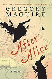 After Alice by Gregory Maguire; 2015. Hardcover.