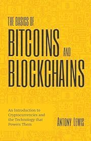 Basics of Bitcoins and Blockchains, The: An Introduction to Cryptocurrencies and the Technology that Powers Them by Antony Lewis; 2021. Softcover.