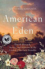 American Eden: David Hosack, Botany, and Medicine in the Garden of the Early Republic by Victoria Johnson; 2018. Hardcover.
