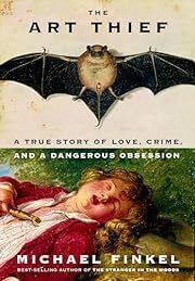 Art Thief, The: A True Story of Love, Crime, and a Dangerous Obsession by Michael Finkel; 2023. Hardcover.