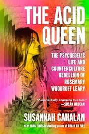 Acid Queen, The: The Psychedelic Life and Counterculture Rebellion of Rosemary Woodruff Leary by Susannah Cahalan; 2025. Hardcover.