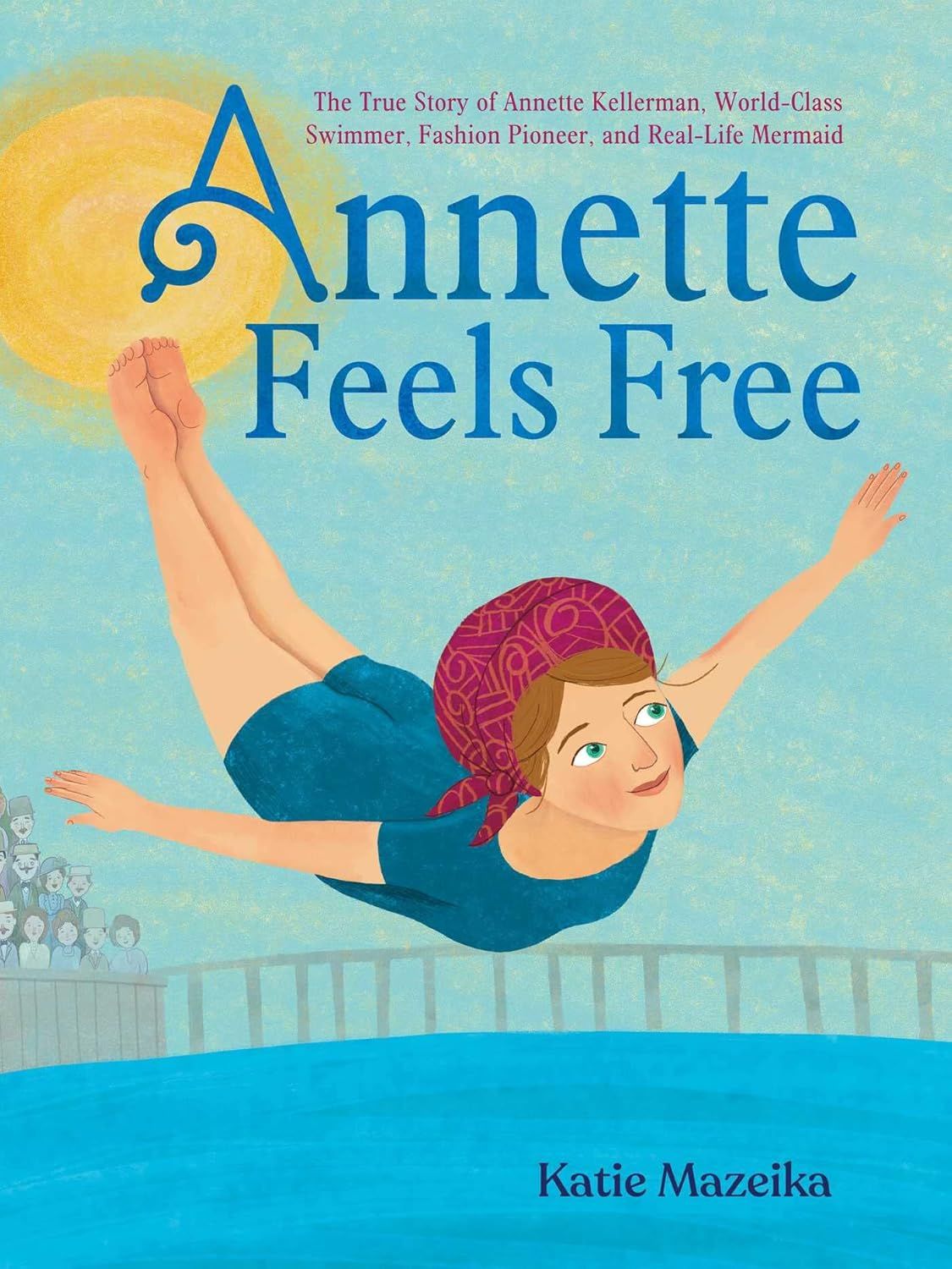 Annette Feels Free: The True Story of Annette Kellerman, World-Class Swimmer, Fashion Pioneer, and Real-Life Mermaid by Katie Mazeika. 2022 Hardcover (Ch-NF)
