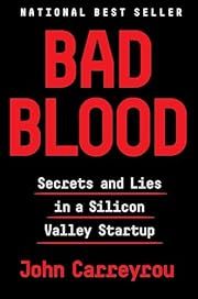 Bad Blood: Secrets and Lies in a Silicon Valley Startup by John Carreyrou; 2018. Hardcover.