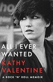All I Ever Wanted: A Rock 'N' Roll Memoir by Kathy Valentine; 2020. Hardcover.