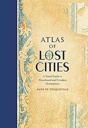 Atlas of Lost Cities: A Travel Guide to Abandoned and Forsaken Destinations by Aude de Tocqueville; 2016. Hardcover. (LF)