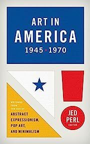 Art in America 1945-1970: Writings from the Age of Abstract Expressionism, Pop Art, and Minimalism Edited by Jed Perl; 2014. Hardcover.