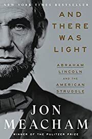 And There Was Light: Abraham Lincoln and the American Struggle by Jon Meacham; 2022. Hardcover.
