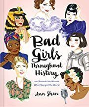 Bad Girls Throughout History: 100 Remarkable Women Who Changed the World by Ann Shen; 2016. Hardcover. (LF)