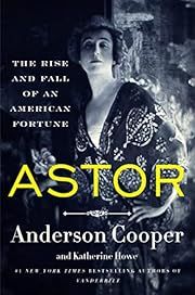 Astor: The Rise and Fall of an American Fortune by Anderson Cooper, Katherine Howe; 2023. Hardcover.