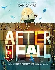After the Fall (How Humpty Dumpty Got Back Up Again) by Dan Santat; 2017. Hardcover. (Ch-PIC)