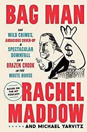 Bag Man: The Wild Crimes, Audacious Cover-Up &amp; Spectacular Downfall of a Brazen Crook in the White House by Rachel Maddow, Michael Yarvitz; 2020. Hardcover.