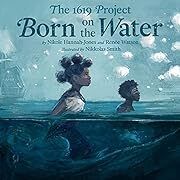 1619 Project: Born on the Water by Nikole Hannah-Jones, Renée Watson, Nikkolas Smith (Illustrator); 2021. Hardcover (Ch-NF)