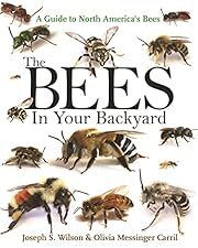 Bees in Your Backyard, The: A Guide to North America's Bees by Joseph S. Wilson, Olivia J. Messinger Carril; 2015. Softcover. (LF)