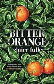Bitter Orange by Claire Fuller; 2018. Hardcover.