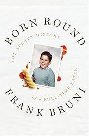 Born Round: The Secret History of a Full-time Eater by Frank Bruni; 2009. Hardcover.