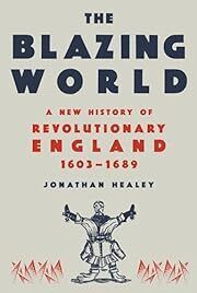 Blazing World, The: A New History of Revolutionary England 1603-1689 by Jonathan Healey; 2023. Hardcover.