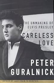 Careless Love: The Unmaking of Elvis Presley by Peter Guralnick; 1999. Hardcover. (First Edition)