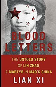 Blood Letters: The Untold Story of Lin Zhao, A Martyr in Mao’s China by Lian Xi; 2018. Hardcover.