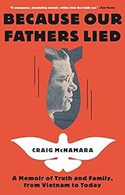 Because Our Fathers Lied: A Memoir of Truth and Family, from Vietnam to Today by Craig McNamara; 2022. Hardcover.