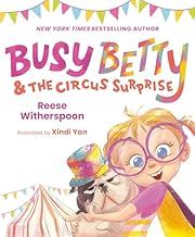 Busy Betty and the Circus Surprise by Reese Witherspoon, Xindi Yan (Illustrator); 2023. Softcover. (Ch-PIC)