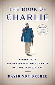 Book of Charlie, The: Wisdom from the Remarkable American Life of a 109-Year-Old Man by David Von Drehle; 2023. Hardcover.