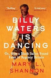 Billy Waters Is Dancing: Or, How a Black Sailor Found Fame in Regency Britain by Mary L Shannon; 2024. Hardcover.