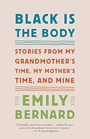 Black Is the Body: Stories from My Grandmother's Time, My Mother's Time, and Mine by Emily Bernard; 2019. Softcover.