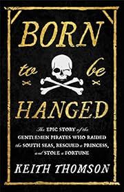 Born to Be Hanged: The Epic Story of the Gentlemen Pirates Who Raided the South Seas, Rescued a Princess, and Stole a Fortune by Keith Thomson; 2022. Hardcover.
