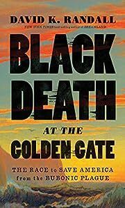 Black Death at the Golden Gate by David K. Randall; 2019. Hardcover