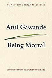 Being Mortal: Medicine and What Matters in the End by Atul Gawande; 2014. Hardcover.