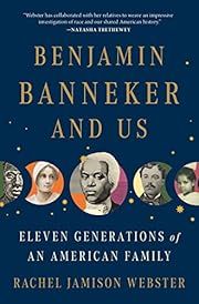 Benjamin Banneker and Us: Eleven Generations of an American Family by Rachel Jamison Webster; 2023. Hardcover.