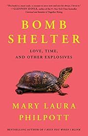 Bomb Shelter: Love, Time, and Other Explosives by Mary Laura Philpott; 2022. Hardcover.