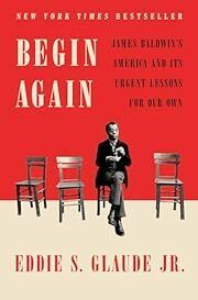 Begin Again: James Baldwin's America and Its Urgent Lessons for Our Own by Eddie S Glaude, Jr.; 2020. Hardcover.