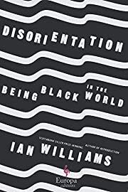 Disorientation: Being Black in the World by Ian Williams; 2021. Hardcover.