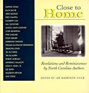 Close to Home: Revelations and Reminiscences by North Carolina Authors by Lee H. Child (Editor); 1996. Hardcover. (CO-NC)