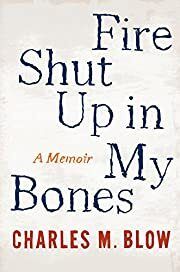 Fire Shut Up in My Bones: A Memoir by Charles M. Blow; 2014. Hardcover.