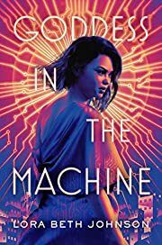 Goddess in the Machine by Lora Beth Johnson; 2020. Hardcover (YA)