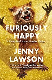 Furiously Happy: A Funny Book About Horrible Things by Jenny Lawson; 2015. Hardcover.