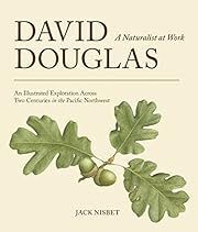 David Douglas, a Naturalist at Work: An Illustrated Exploration Across Two Centuries in the Pacific Northwest by Jack Nisbet; 2012. Hardcover